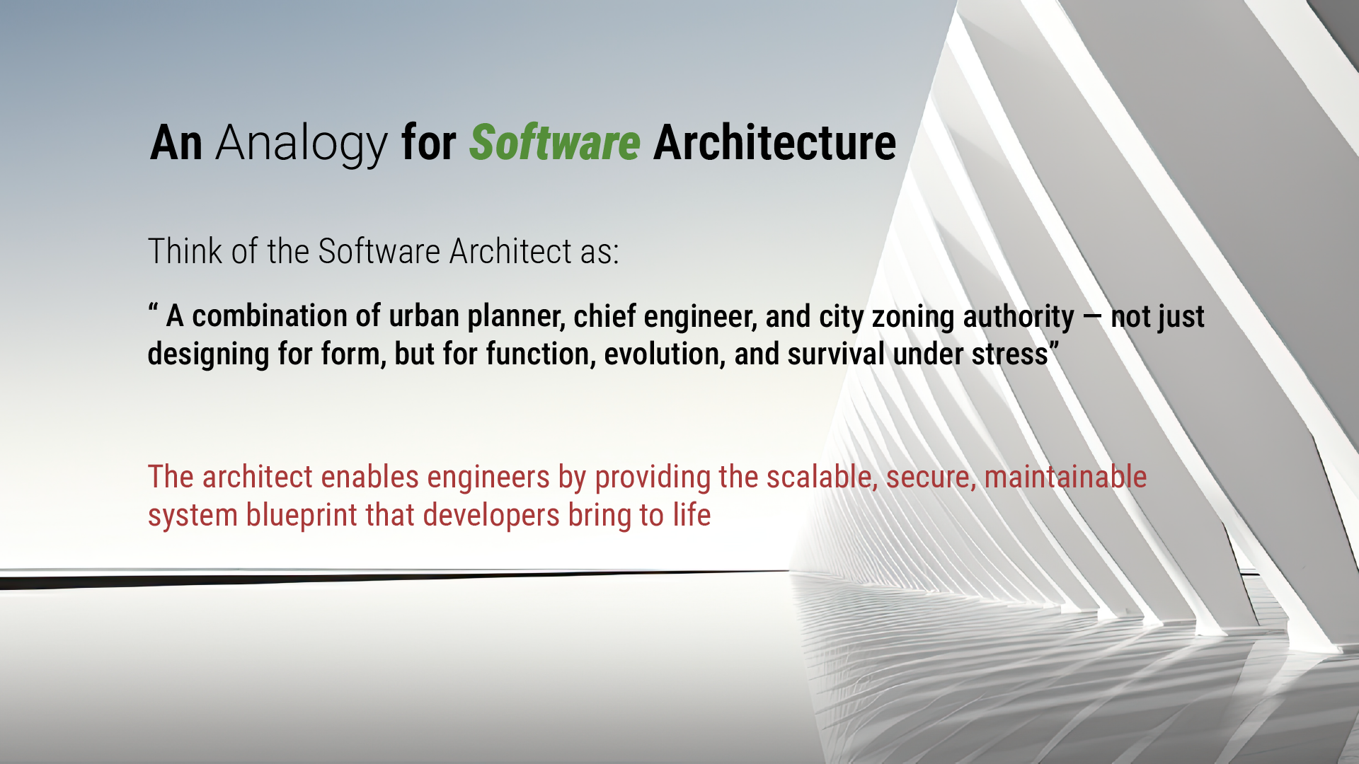 Think of the Software Architect as A combination of urban planner, chief engineer, and city zoning authority — not just designing for form, but for function, evolution, and survival under stress. – anonymous